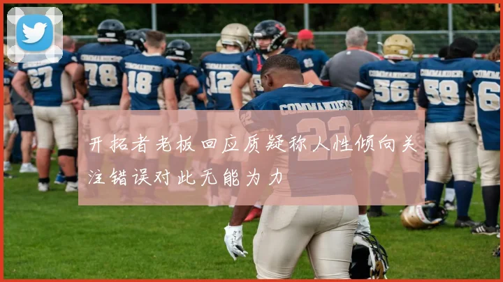 开拓者老板回应质疑称人性倾向关注错误对此无能为力