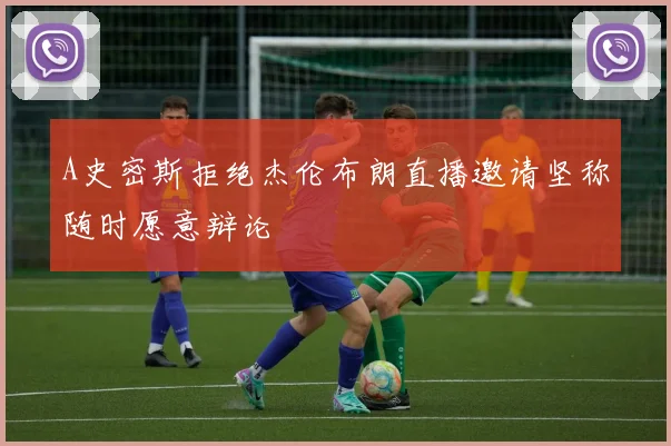 A史密斯拒绝杰伦布朗直播邀请坚称随时愿意辩论