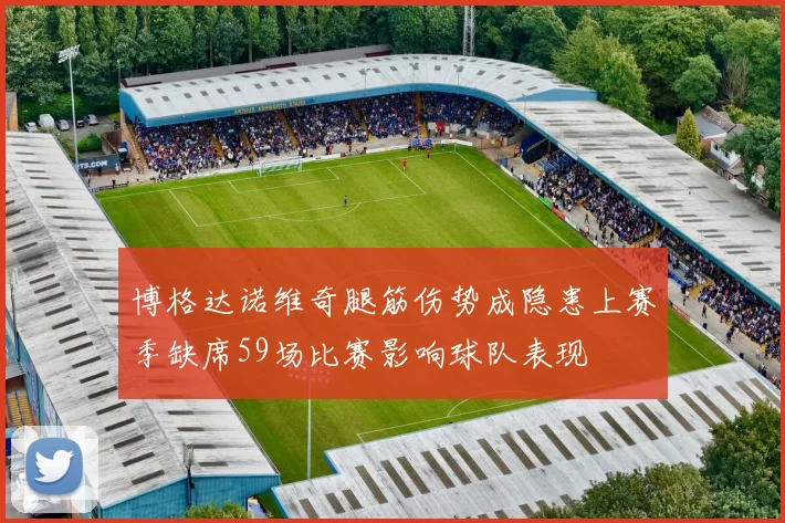 博格达诺维奇腿筋伤势成隐患上赛季缺席59场比赛影响球队表现
