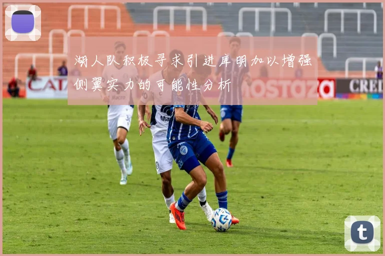 湖人队积极寻求引进库明加以增强侧翼实力的可能性分析