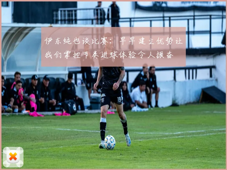 伊东纯也谈比赛：早早建立优势让我们掌控节奏进球体验令人振奋